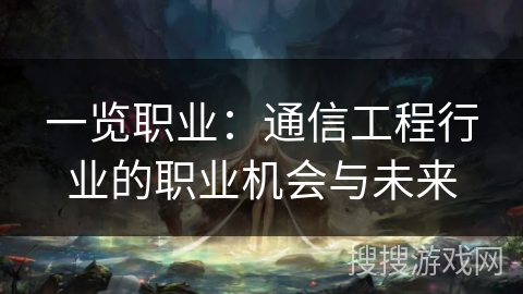 一览职业：通信工程行业的职业机会与未来
