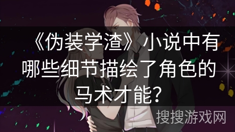 《伪装学渣》小说中有哪些细节描绘了角色的马术才能？