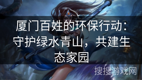 厦门百姓的环保行动：守护绿水青山，共建生态家园