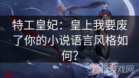 特工皇妃：皇上我要废了你的小说语言风格如何？