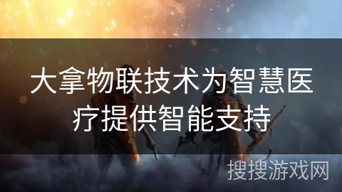 大拿物联技术为智慧医疗提供智能支持