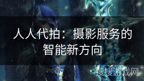 人人代拍：摄影服务的智能新方向
