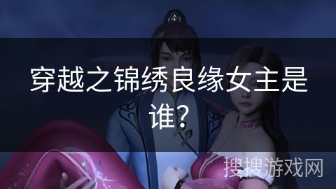 穿越之锦绣良缘女主是谁？