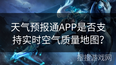 天气预报通APP是否支持实时空气质量地图？