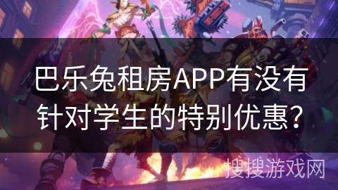 巴乐兔租房APP有没有针对学生的特别优惠？