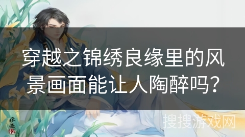穿越之锦绣良缘里的风景画面能让人陶醉吗？