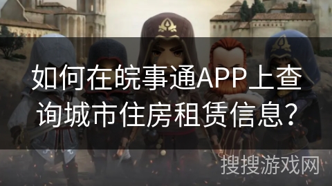 如何在皖事通APP上查询城市住房租赁信息？