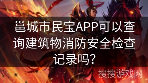 邕城市民宝APP可以查询建筑物消防安全检查记录吗？