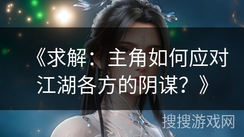 《求解：主角如何应对江湖各方的阴谋？》