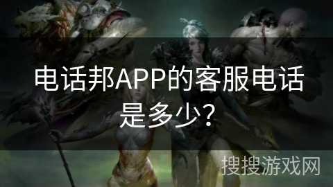 电话邦APP的客服电话是多少？