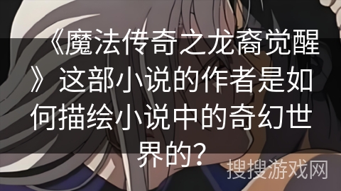 《魔法传奇之龙裔觉醒》这部小说的作者是如何描绘小说中的奇幻世界的？