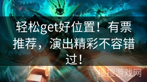轻松get好位置！有票推荐，演出精彩不容错过！