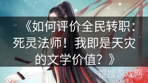 《如何评价全民转职：死灵法师！我即是天灾的文学价值？》