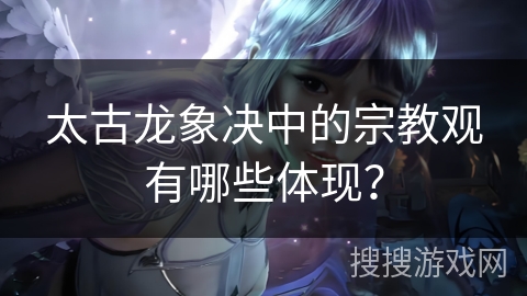 太古龙象决中的宗教观有哪些体现？