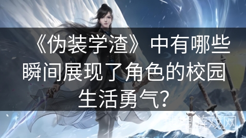 《伪装学渣》中有哪些瞬间展现了角色的校园生活勇气？