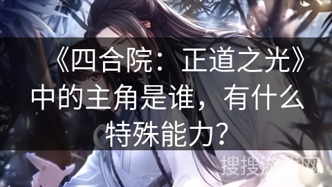 《四合院：正道之光》中的主角是谁，有什么特殊能力？