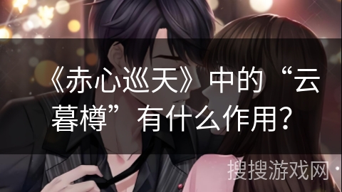 《赤心巡天》中的“云暮樽”有什么作用？