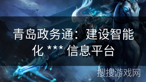 青岛政务通：建设智能化 *** 信息平台