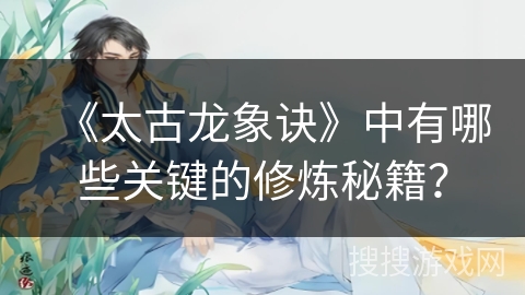 《太古龙象诀》中有哪些关键的修炼秘籍？