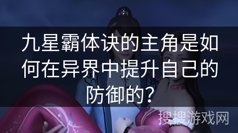 九星霸体诀的主角是如何在异界中提升自己的防御的？