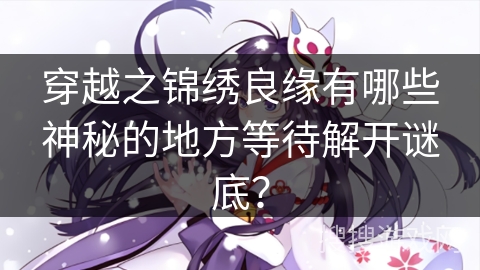 穿越之锦绣良缘有哪些神秘的地方等待解开谜底？