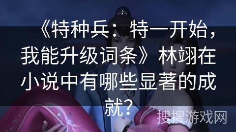 《特种兵：特一开始，我能升级词条》林翊在小说中有哪些显著的成就？