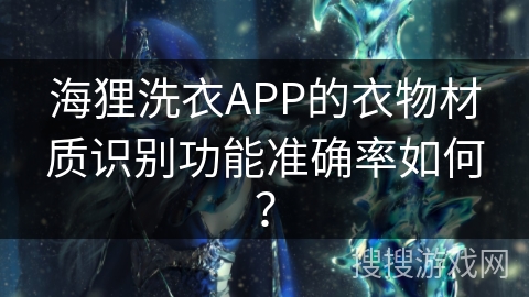 海狸洗衣APP的衣物材质识别功能准确率如何？