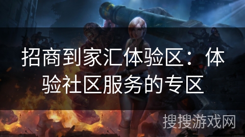 招商到家汇体验区：体验社区服务的专区
