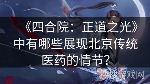 《四合院：正道之光》中有哪些展现北京传统医药的情节？
