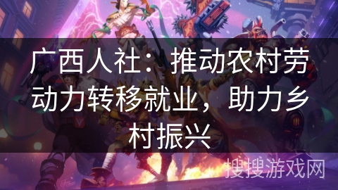 广西人社：推动农村劳动力转移就业，助力乡村振兴