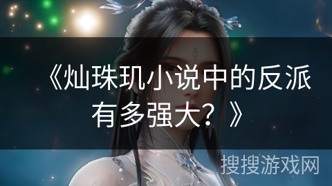 《灿珠玑小说中的反派有多强大？》