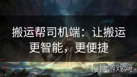 搬运帮司机端：让搬运更智能，更便捷