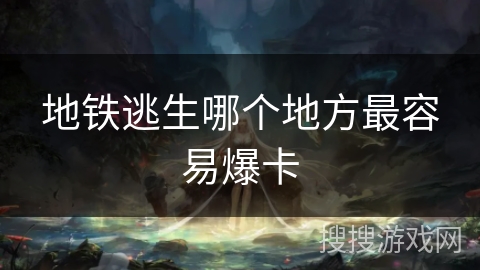 地铁逃生哪个地方最容易爆卡