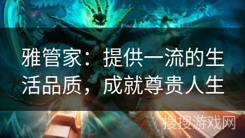 雅管家：提供一流的生活品质，成就尊贵人生