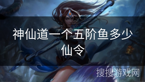 神仙道一个五阶鱼多少仙令
