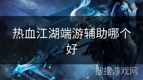 热血江湖端游辅助哪个好