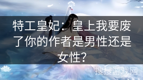 特工皇妃：皇上我要废了你的作者是男性还是女性？