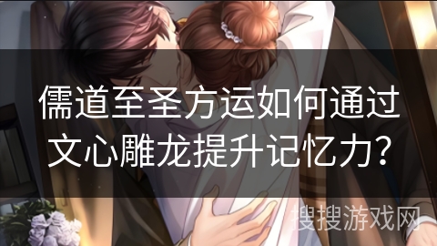 儒道至圣方运如何通过文心雕龙提升记忆力？