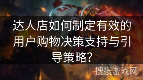 达人店如何制定有效的用户购物决策支持与引导策略？