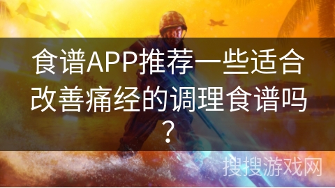 食谱APP推荐一些适合改善痛经的调理食谱吗？