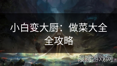 小白变大厨：做菜大全全攻略