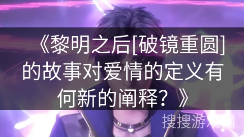 《黎明之后[破镜重圆]的故事对爱情的定义有何新的阐释？》