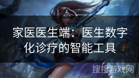 家医医生端：医生数字化诊疗的智能工具