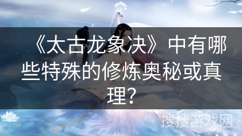 《太古龙象决》中有哪些特殊的修炼奥秘或真理？