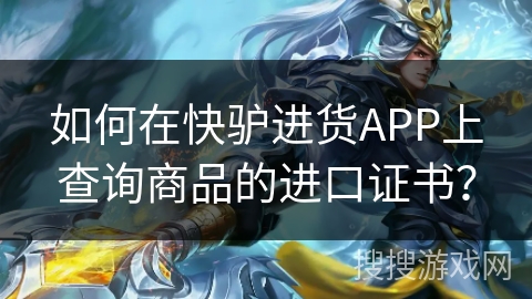 如何在快驴进货APP上查询商品的进口证书？