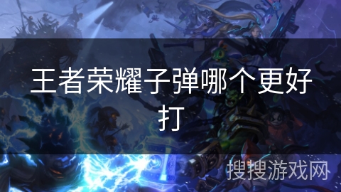 王者荣耀子弹哪个更好打