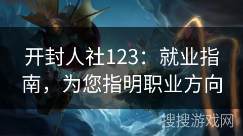 开封人社123：就业指南，为您指明职业方向