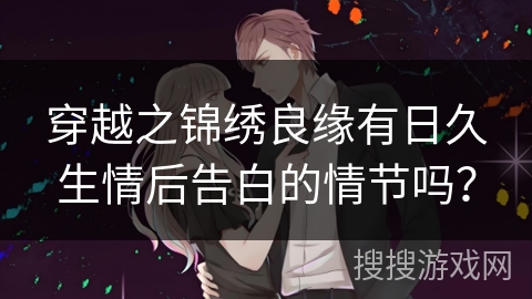 穿越之锦绣良缘有日久生情后告白的情节吗？
