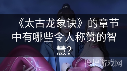 《太古龙象诀》的章节中有哪些令人称赞的智慧？