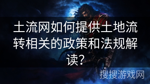 土流网如何提供土地流转相关的政策和法规解读？